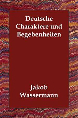 Deutsche Charaktere Und Begebenheiten de Jakob Wassermann