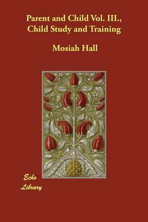 Parent and Child Vol. III., Child Study and Training de Mosiah Hall