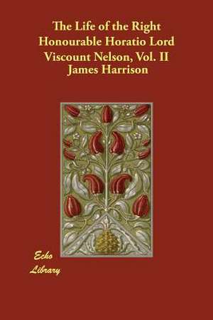 The Life of the Right Honourable Horatio Lord Viscount Nelson, Vol. II de James Harrison