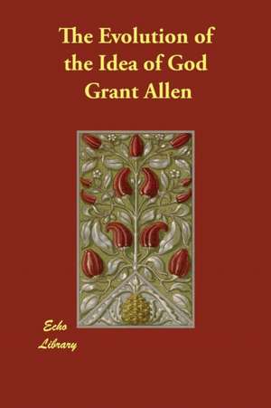 The Evolution of the Idea of God de Grant Allen