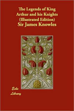 The Legends of King Arthur and His Knights (Illustrated Edition) de James Knowles