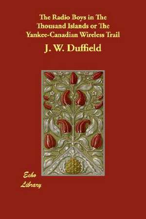 The Radio Boys in the Thousand Islands or the Yankee-Canadian Wireless Trail de J. W. Duffield