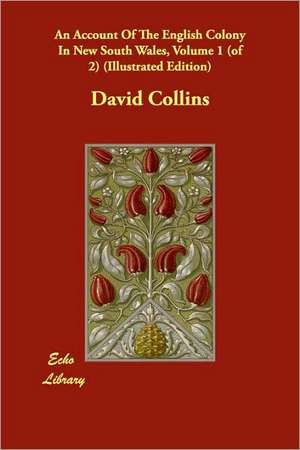 An Account Of The English Colony In New South Wales, Volume 1 (of 2) (Illustrated Edition) de David Collins