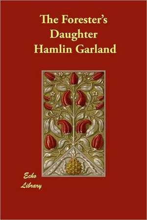 The Forester's Daughter de Hamlin Garland