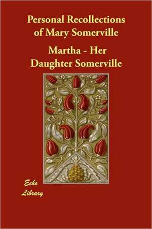 Personal Recollections of Mary Somerville de Martha -. Her Daughter Somerville