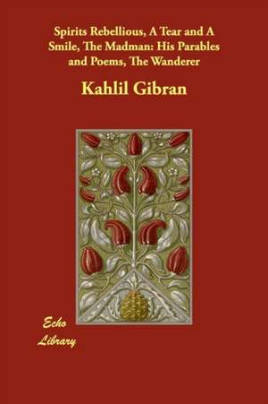 Spirits Rebellious, a Tear and a Smile, the Madman: His Parables and Poems, the Wanderer de Kahlil Gibran