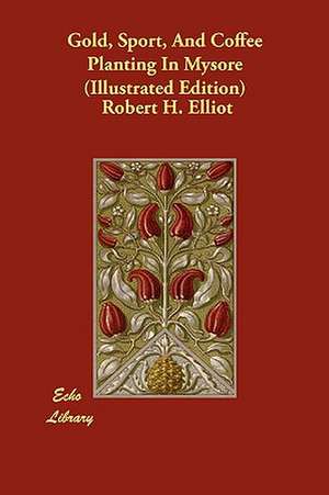 Gold, Sport, and Coffee Planting in Mysore (Illustrated Edition) de Robert H. Elliot