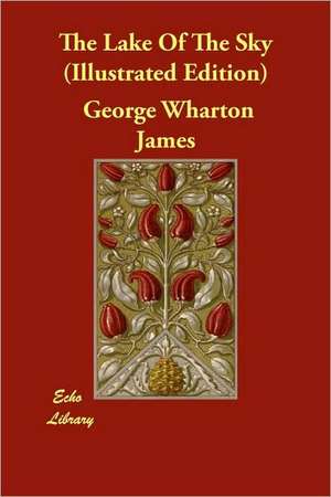 The Lake of the Sky (Illustrated Edition) de George Wharton James