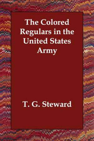 The Colored Regulars in the United States Army de T. G. Steward