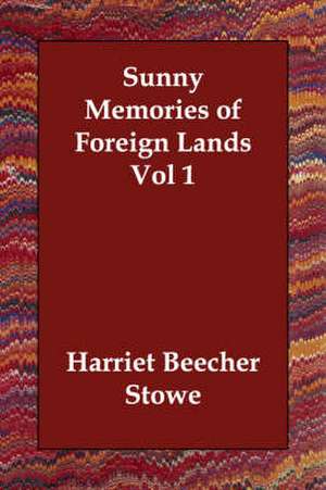 Sunny Memories of Foreign Lands Vol 1 de Harriet Beecher Stowe