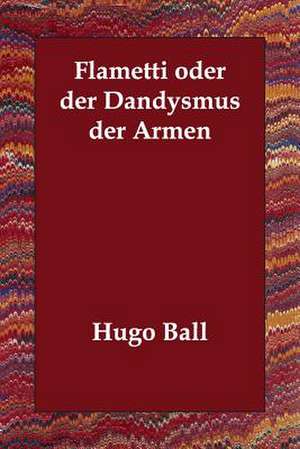 Flametti Oder Der Dandysmus Der Armen de Hugo Ball