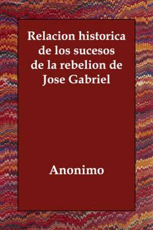 Relacion historica de los sucesos de la rebelion de Jose Gabriel de Anonimo