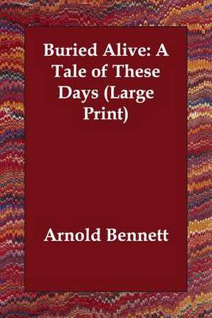 Buried Alive: A Tale of These Days de Arnold Bennett
