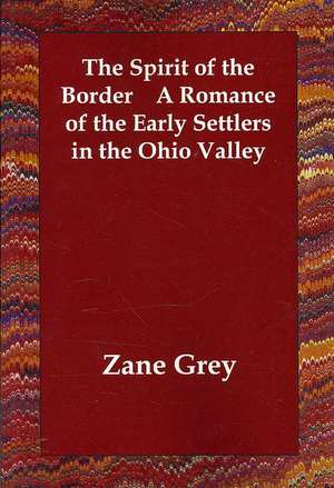 The Spirit of the Border A Romance of the Early Settlers in the Ohio Valley de Zane Grey