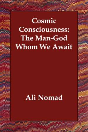 Cosmic Consciousness: The Man-God Whom We Await de ALI NOMAD