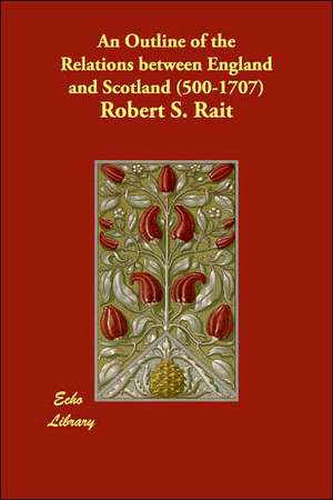 An Outline of the Relations between England and Scotland (500-1707) de Robert S. Rait