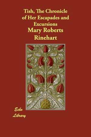 Tish, the Chronicle of Her Escapades and Excursions de Mary Roberts Rinehart