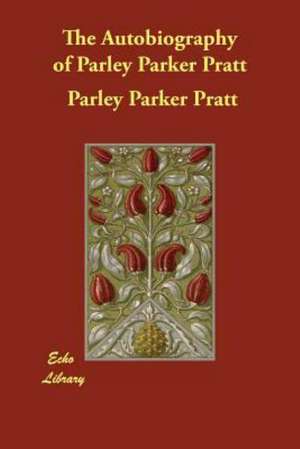 The Autobiography of Parley Parker Pratt de Parley Parker Pratt