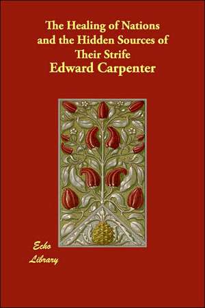 The Healing of Nations and the Hidden Sources of Their Strife de Edward Carpenter