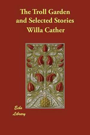 The Troll Garden and Selected Stories de Willa Cather