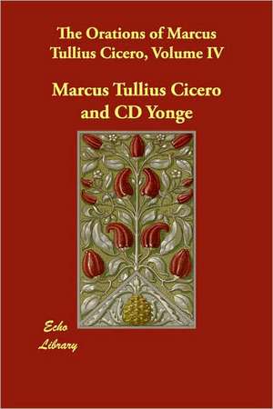 The Orations of Marcus Tullius Cicero, Volume IV de Marcus Tullius. Cicero