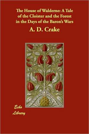 The House of Walderne: A Tale of the Cloister and the Forest in the Days of the Baron's Wars de A. D. Crake