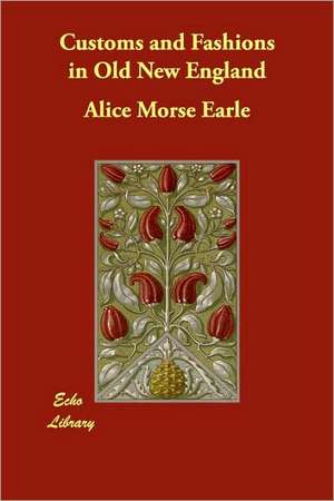 Customs and Fashions in Old New England de Alice Morse Earle