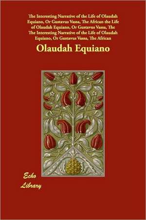 The Interesting Narrative of the Life of Olaudah Equiano, or Gustavus Vassa, the African the Life of Olaudah Equiano, or Gustavus Vassa de Olaudah Equiano