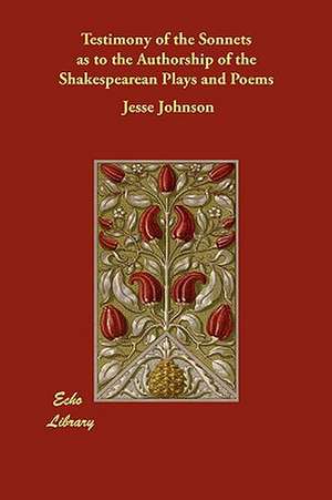 Testimony of the Sonnets as to the Authorship of the Shakespearean Plays and Poems de Jesse Johnson