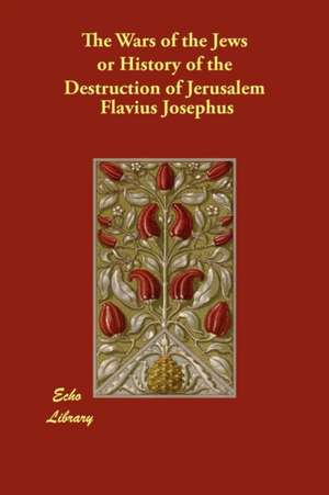 The Wars of the Jews or History of the Destruction of Jerusalem de Flavius Josephus