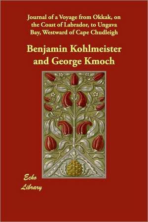 Journal of a Voyage from Okkak, on the Coast of Labrador, to Ungava Bay, Westward of Cape Chudleigh de Benjamin Kohlmeister