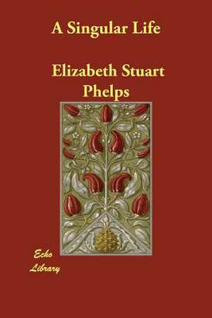 A Singular Life de Elizabeth Stuart Phelps