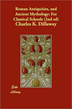 Roman Antiquities, and Ancient Mythology: For Classical Schools (2nd Ed) de Charles K. Dillaway