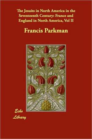 The Jesuits in North America in the Seventeenth Century: France and England in North America, Vol II de Francis Parkman