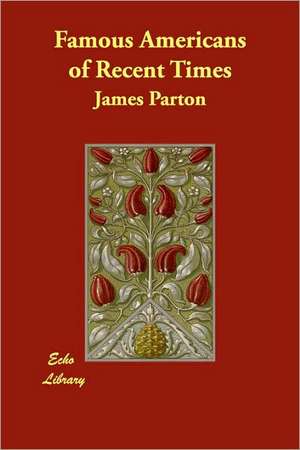 Famous Americans of Recent Times de James Parton