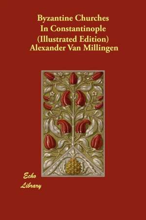 Byzantine Churches in Constantinople (Illustrated Edition) de Alexander Van Millingen