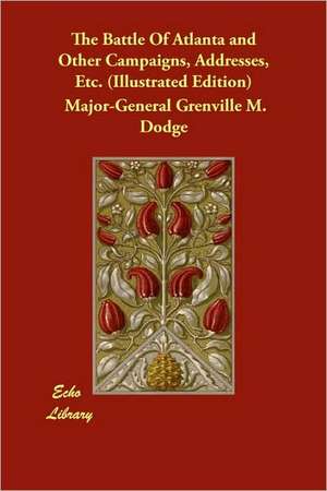 The Battle of Atlanta and Other Campaigns, Addresses, Etc. (Illustrated Edition) de Major-General Grenville M. Dodge