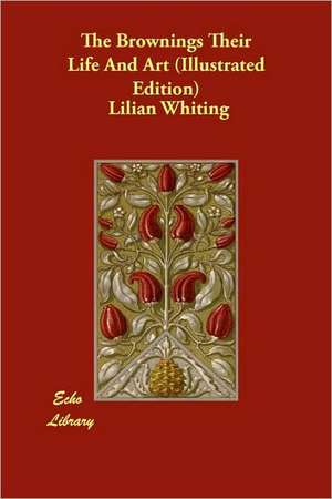 The Brownings Their Life and Art (Illustrated Edition) de Lilian Whiting