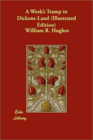 A Week's Tramp in Dickens-Land (Illustrated Edition) de William R. Hughes