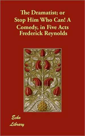 The Dramatist; Or Stop Him Who Can! a Comedy, in Five Acts de Frederick Reynolds