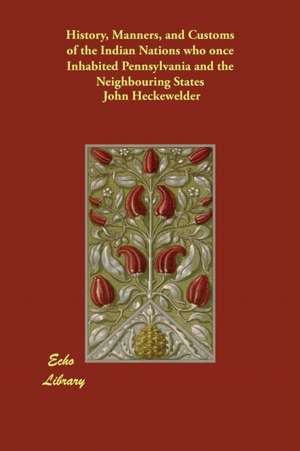 History, Manners, and Customs of the Indian Nations Who Once Inhabited Pennsylvania and the Neighbouring States de John Heckewelder