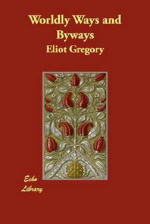 Worldly Ways and Byways de Eliot Gregory