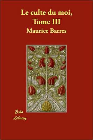 Le Culte Du Moi, Tome III de Maurice Barres