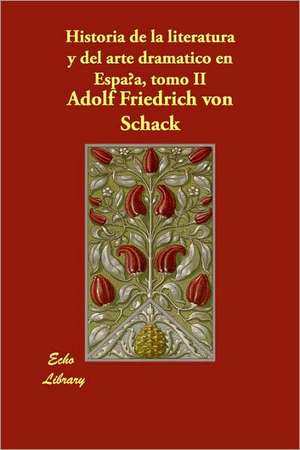 Historia de La Literatura y del Arte Dramatico En Espana, Tomo II de Adolf Friedrich Von Schack