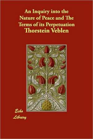 An Inquiry into the Nature of Peace and The Terms of its Perpetuation de Thorstein Veblen