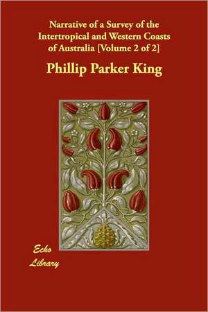 Narrative of a Survey of the Intertropical and Western Coasts of Australia [Volume 2 of 2] de Phillip Parker King