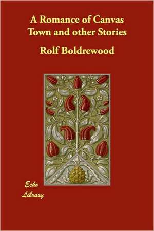 A Romance of Canvas Town and other Stories de Rolf Boldrewood