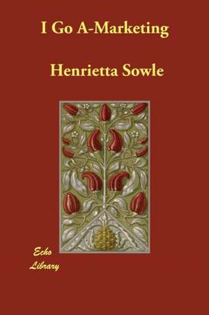 I Go A-Marketing de Henrietta Sowle