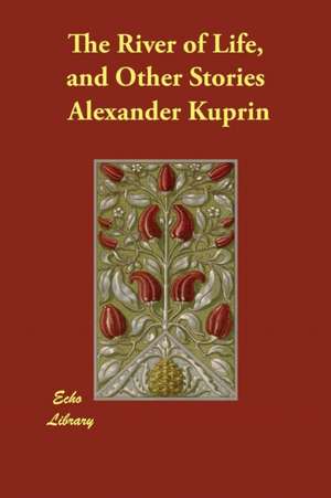 The River of Life, and Other Stories de Alexander Kuprin