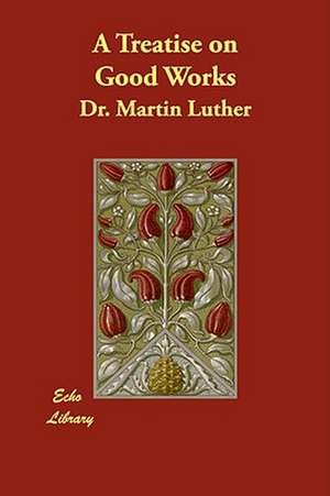 A Treatise on Good Works de Martin Luther